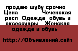 продаю шубу срочно › Цена ­ 40 000 - Чеченская респ. Одежда, обувь и аксессуары » Женская одежда и обувь   
